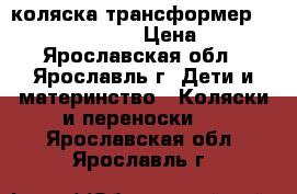 коляска трансформер bebetto super kid › Цена ­ 3 500 - Ярославская обл., Ярославль г. Дети и материнство » Коляски и переноски   . Ярославская обл.,Ярославль г.